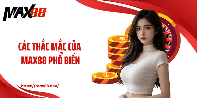 Các thắc mắc của MAX88 phổ biến