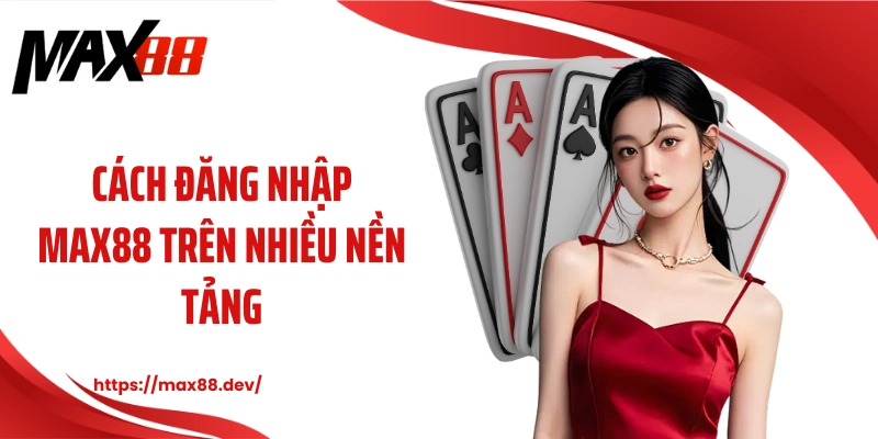 Cách đăng nhập MAX88 trên nhiều nền tảng