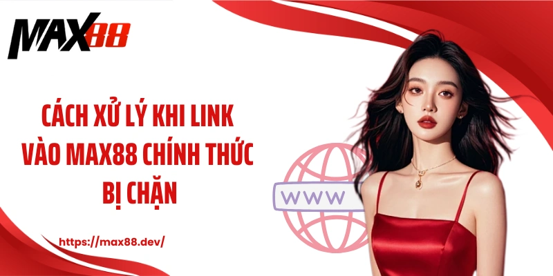 Cách xử lý khi link vào MAX88 chính thức bị chặn