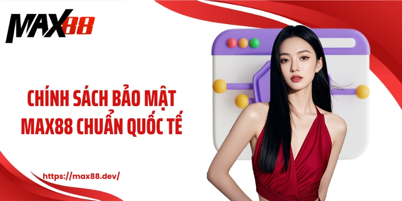 Chính sách bảo mật MAX88 chuẩn quốc tế