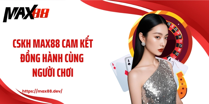 CSKH MAX88 cam kết đồng hành cùng người chơi