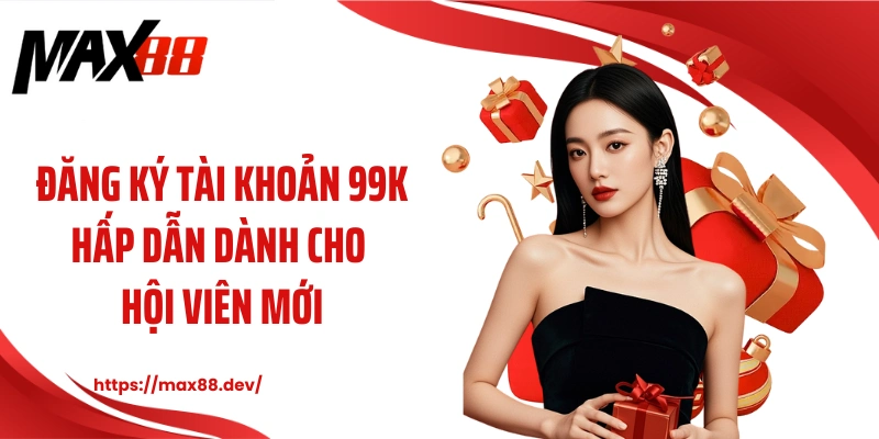 Đăng ký tài khoản 99k hấp dẫn dành cho hội viên mới