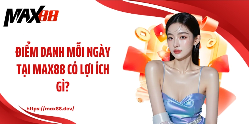 Điểm danh mỗi ngày tại MAX88 có lợi ích gì?