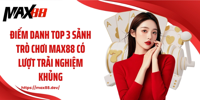 Điểm danh top 3 sảnh trò chơi MAX88 có lượt trải nghiệm khủng