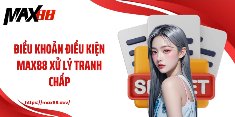 Điều khoản điều kiện MAX88 xử lý tranh chấp