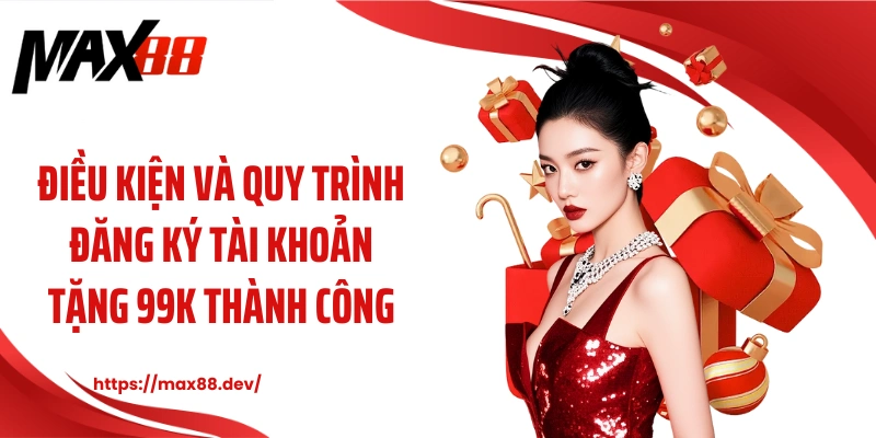 Điều kiện và quy trình đăng ký tài khoản tặng 99k thành công