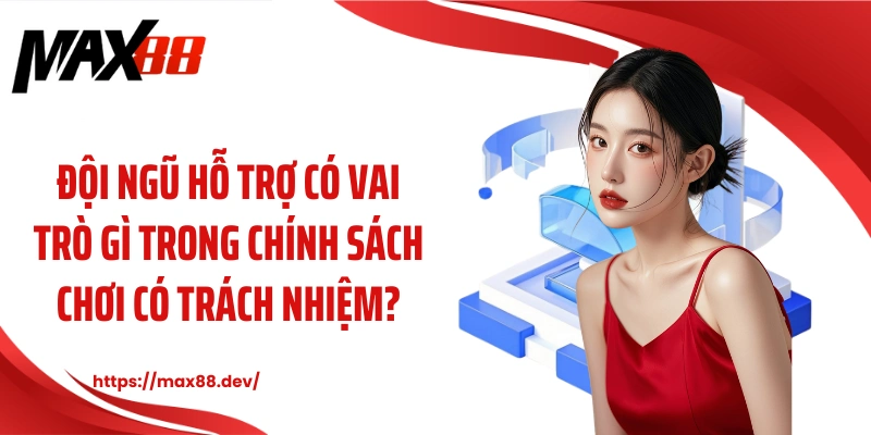 Đội ngũ hỗ trợ tâm lý có vai trò gì trong chính sách chơi có trách nhiệm?