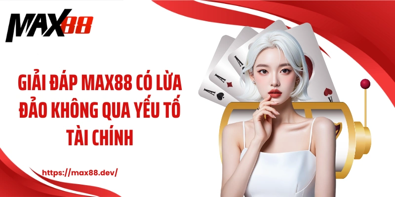 Giải đáp MAX88 có lừa đảo không qua yếu tố tài chính