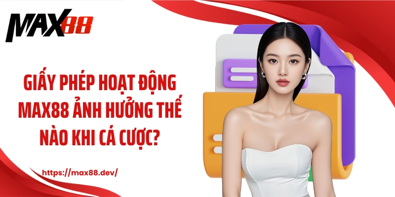 Giấy phép hoạt động MAX88 ảnh hưởng thế nào khi cá cược?