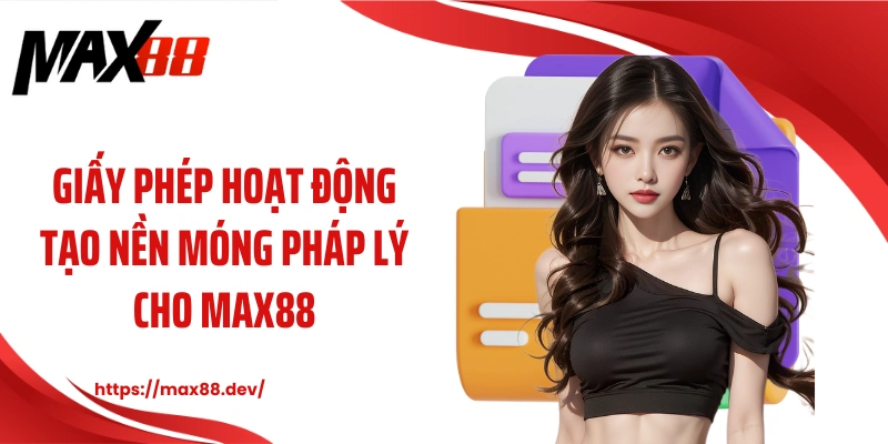 Giấy phép hoạt động tạo nền móng pháp lý cho MAX88