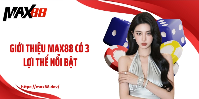 Giới thiệu MAX88 có 3 lợi thế nổi bật