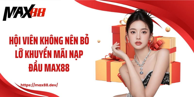 Hội viên không nên bỏ lỡ khuyến mãi nạp đầu MAX88