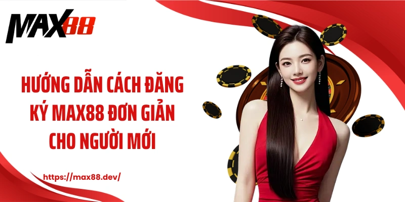Hướng dẫn cách đăng ký MAX88 đơn giản cho người mới