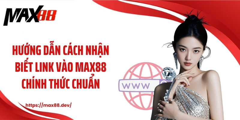 Hướng dẫn cách nhận biết link vào MAX88 chính thức chuẩn
