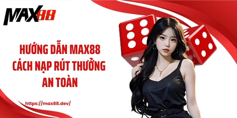 Hướng dẫn MAX88 cách nạp rút thưởng an toàn