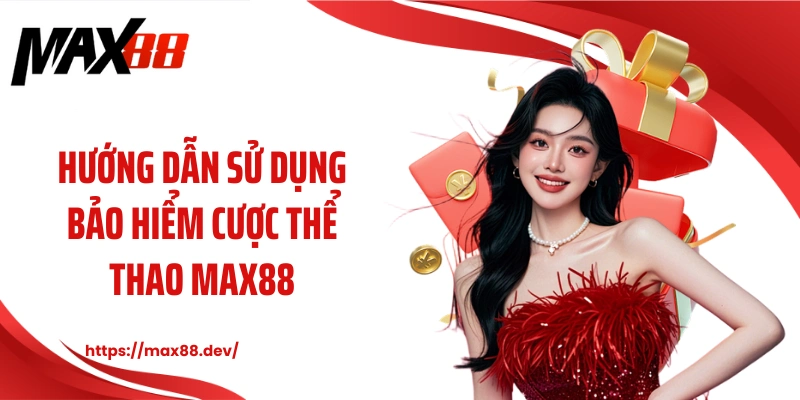 Hướng dẫn sử dụng bảo hiểm cược thể thao MAX88