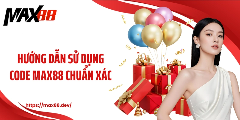 Hướng dẫn sử dụng code MAX88 chuẩn xác