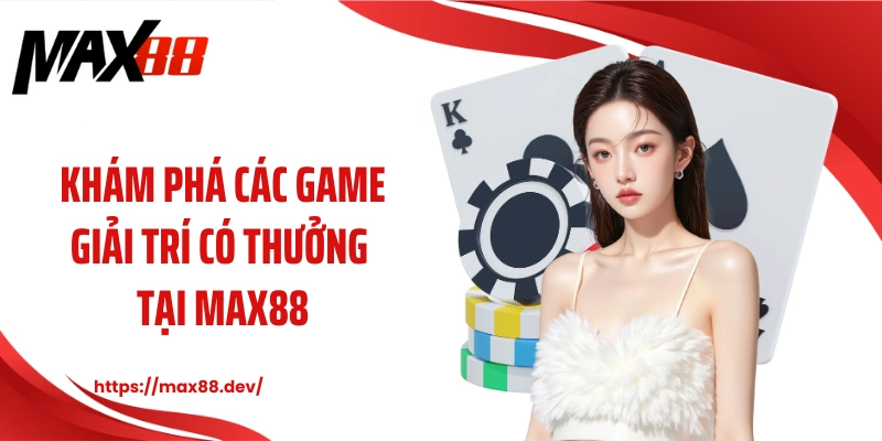 Khám phá các game giải trí có thưởng tại MAX88