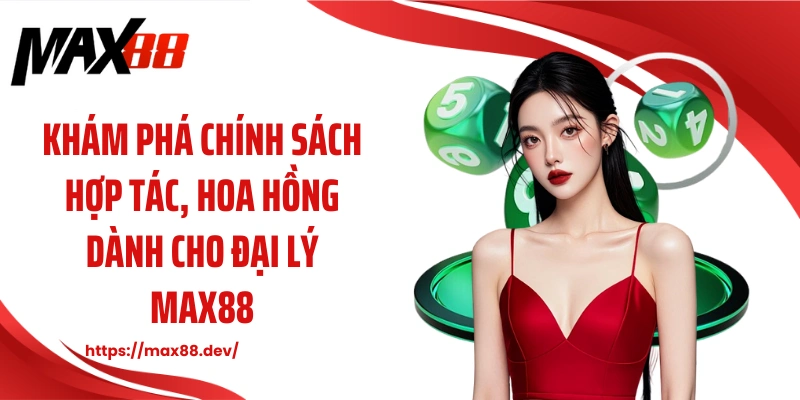 Khám phá chính sách hợp tác, hoa hồng dành cho đại lý MAX88