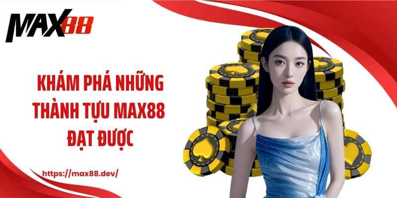 Khám phá những thành tựu MAX88 đạt được