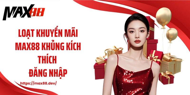 Loạt khuyến mãi MAX88 khủng kích thích đăng nhập