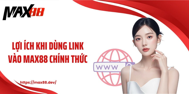 Lợi ích khi dùng link vào MAX88 chính thức