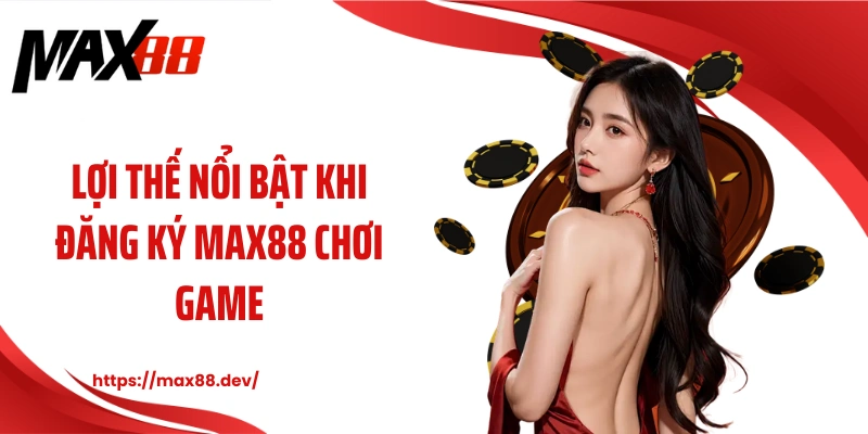 Lợi thế nổi bật khi đăng ký MAX88 chơi game