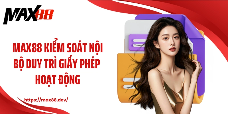 MAX88 kiểm soát nội bộ duy trì giấy phép hoạt động