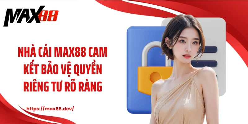 Nhà cái MAX88 cam kết bảo vệ quyền riêng tư rõ ràng