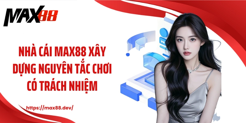 Nhà cái MAX88 xây dựng nguyên tắc chơi có trách nhiệm