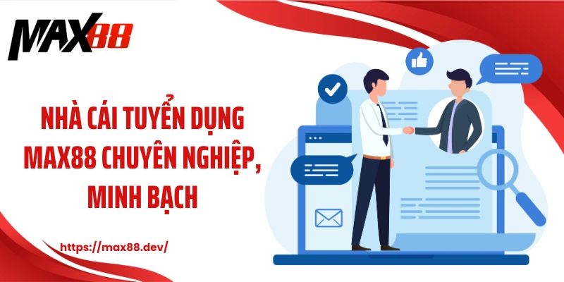 Nhà cái tuyển dụng MAX88 chuyên nghiệp, minh bạch