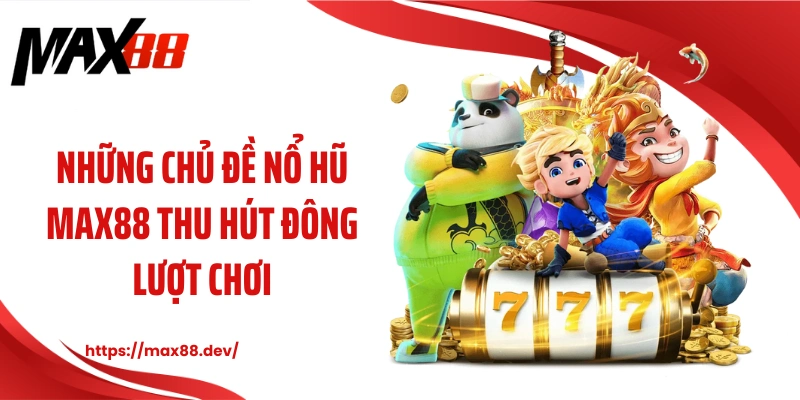 Những chủ đề nổ hũ MAX88 thu hút đông lượt chơi