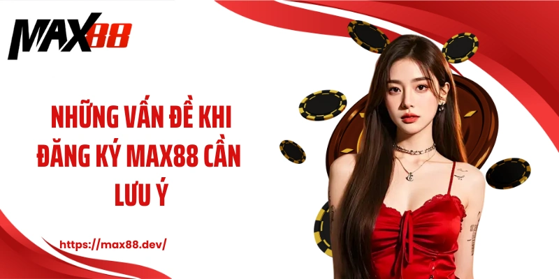 Những vấn đề khi đăng ký MAX88 cần lưu ý