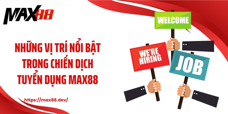 Những vị trí nổi bật trong chiến dịch tuyển dụng MAX88