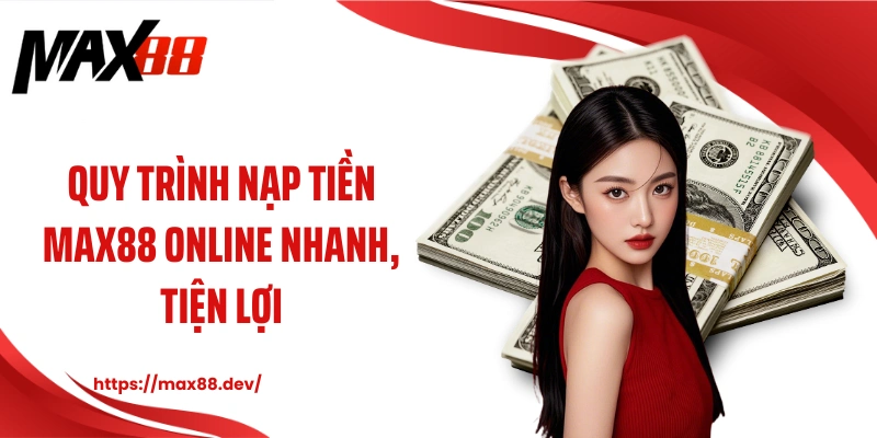 Quy trình nạp tiền MAX88 online nhanh, tiện lợi