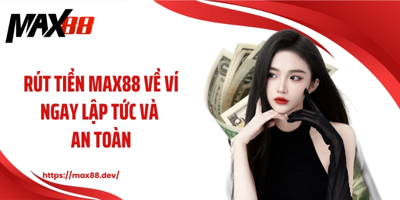 Rút tiền MAX88 về ví ngay lập tức và an toàn