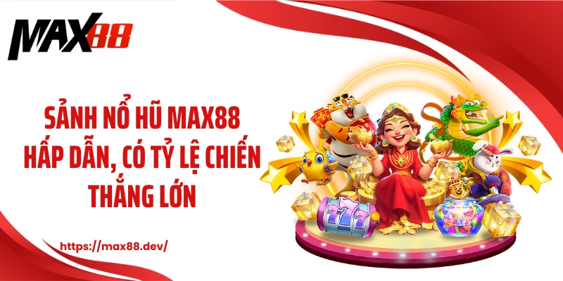 Sảnh nổ hũ MAX88 hấp dẫn, có tỷ lệ chiến thắng lớn
