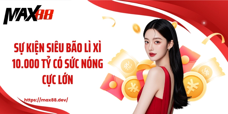 Sự kiện siêu bão lì xì 10.000 tỷ có sức nóng cực lớn