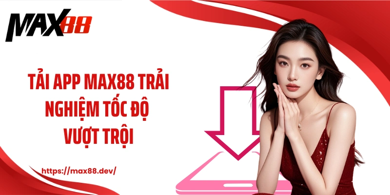 Tải app MAX88 trải nghiệm tốc độ vượt trội