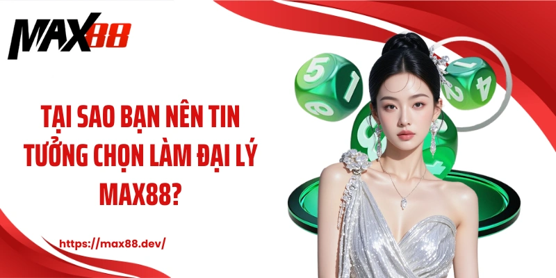 Tại sao bạn nên tin tưởng chọn làm đại lý MAX88?