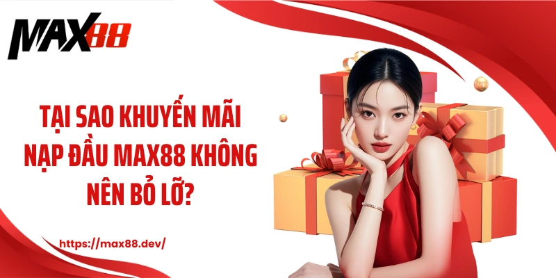 Tại sao khuyến mãi nạp đầu MAX88 không nên bỏ lỡ?