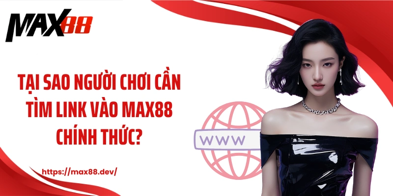 Tại sao người chơi cần tìm link vào MAX88 chính thức?