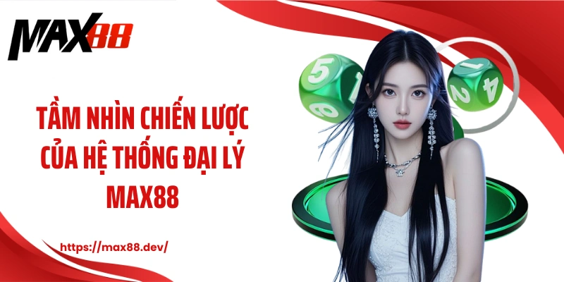 Tầm nhìn chiến lược của hệ thống đại lý MAX88