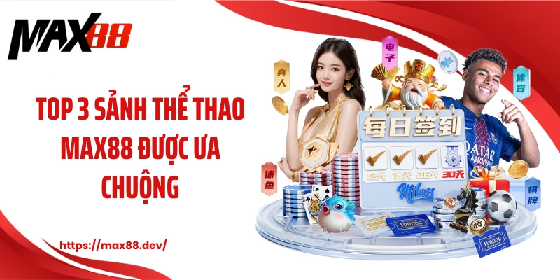 Top 3 sảnh thể thao MAX88 được ưa chuộng