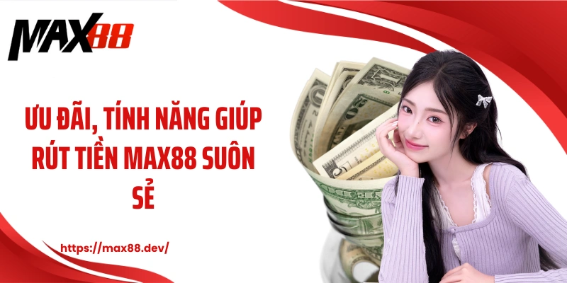 Ưu đãi, tính năng giúp rút tiền MAX88 suôn sẻ