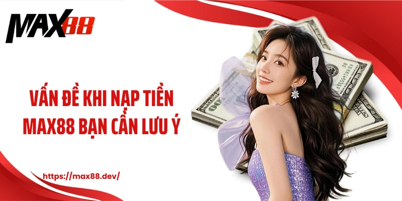 Vấn đề khi nạp tiền MAX88 bạn cần lưu ý